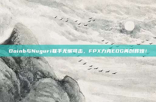 Doinb与Nuguri联手无懈可击，FPX力克EDG再创辉煌！  第1张