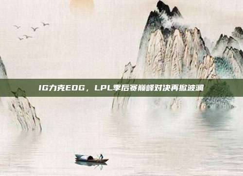 IG力克EDG，LPL季后赛巅峰对决再掀波澜  第1张