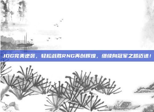 JDG完美逆袭，轻松战胜RNG再创辉煌，继续向冠军之路迈进！  第1张