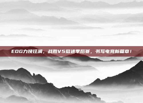 EDG力挽狂澜，战胜V5挺进季后赛，书写电竞新篇章！  第1张