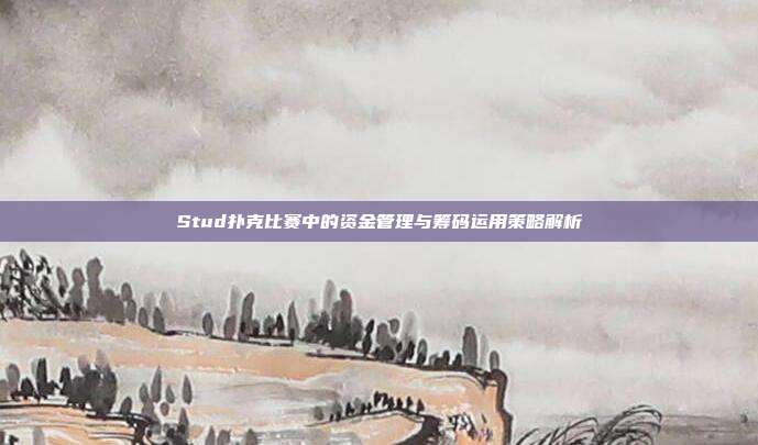 Stud扑克比赛中的资金管理与筹码运用策略解析  第1张