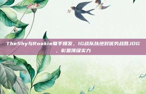 TheShy与Rookie联手爆发，IG战队以绝对优势战胜JDG，彰显顶级实力  第1张