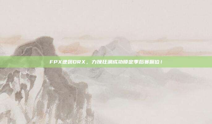 FPX逆袭DRX，力挽狂澜成功锁定季后赛席位！  第1张