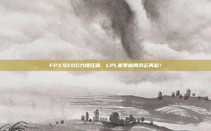 FPX与EDG力挽狂澜，LPL赛季格局风云再起！  第1张